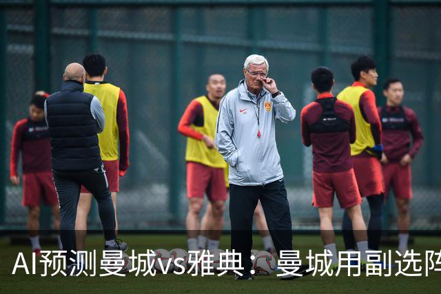 AI预测曼城vs雅典：曼城用副选阵容仍能轻松过关